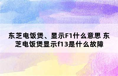 东芝电饭煲、显示F1什么意思 东芝电饭煲显示f13是什么故障